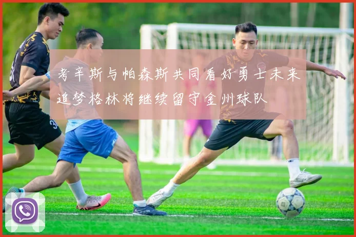 考辛斯与帕森斯共同看好勇士未来追梦格林将继续留守金州球队