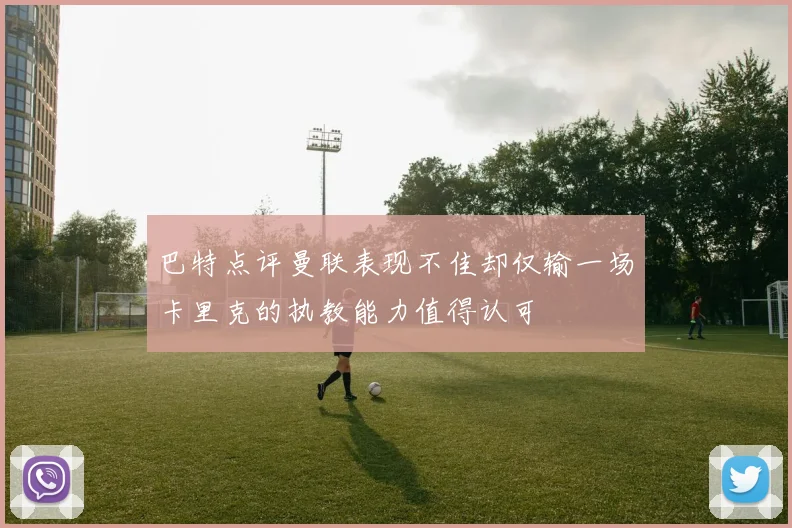 巴特点评曼联表现不佳却仅输一场卡里克的执教能力值得认可