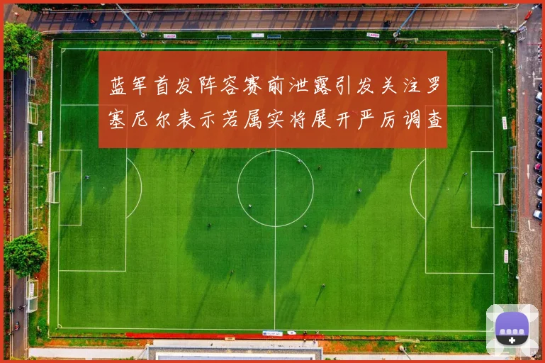 蓝军首发阵容赛前泄露引发关注罗塞尼尔表示若属实将展开严厉调查