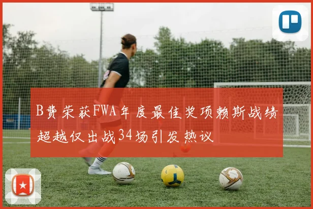 B费荣获FWA年度最佳奖项赖斯战绩超越仅出战34场引发热议