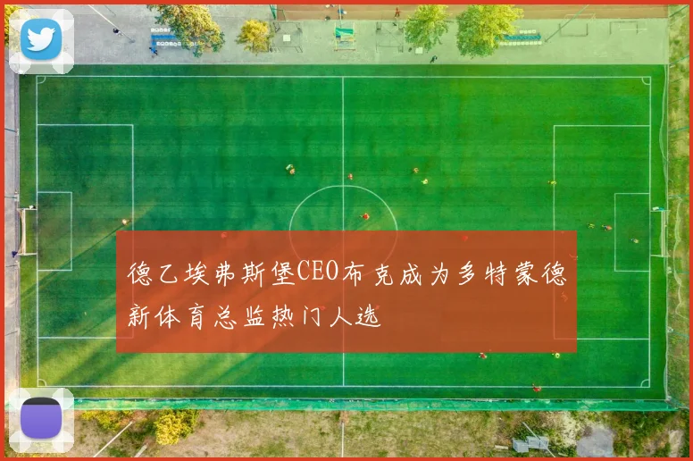 德乙埃弗斯堡CEO布克成为多特蒙德新体育总监热门人选