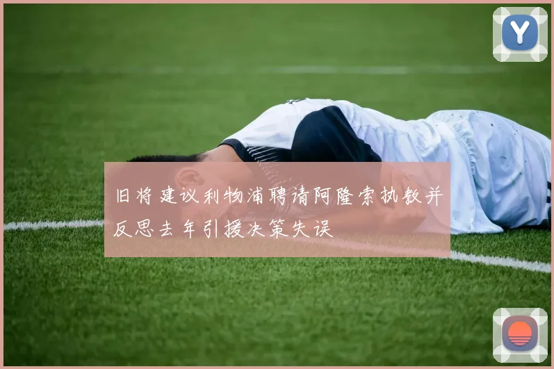旧将建议利物浦聘请阿隆索执教并反思去年引援决策失误