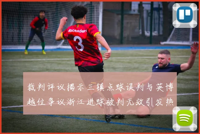 裁判评议揭示三镇点球误判与英博越位争议浙江进球被判无效引发热议