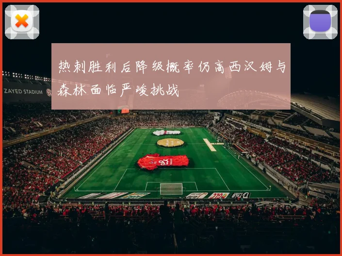 热刺胜利后降级概率仍高西汉姆与森林面临严峻挑战