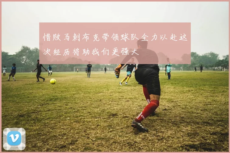 惜败马刺布克带领球队全力以赴这次经历将助我们更强大