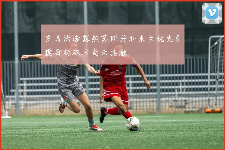 罗马诺透露热苏斯并非米兰优先引援目标双方尚未接触