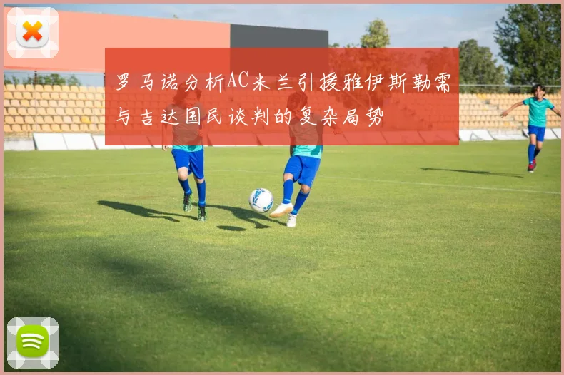 罗马诺分析AC米兰引援雅伊斯勒需与吉达国民谈判的复杂局势